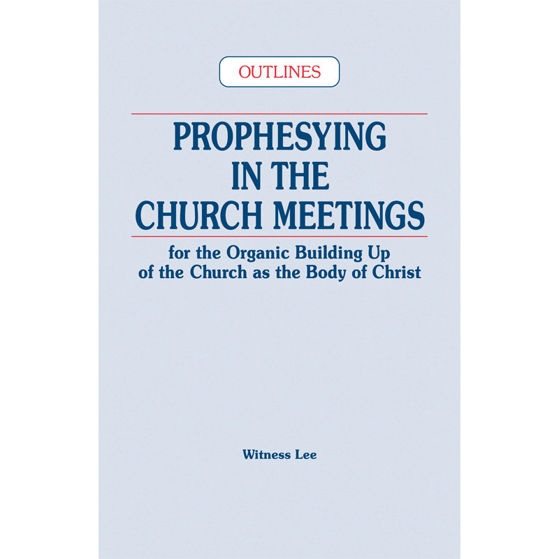 Prophesying in the Church Meetings for the Organic Building Up of the Church as the Body of Christ (Outlines)