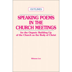 Speaking Poems in the Church Meetings for the Organic Building Up of the Church as the Body of Christ (Outlines)