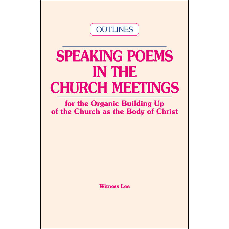 Speaking Poems in the Church Meetings for the Organic Building Up of the Church as the Body of Christ (Outlines)