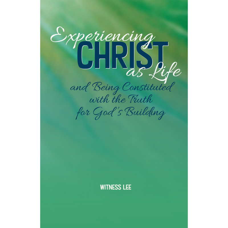 Experiencing Christ as Life and Being Constituted with the Truth for God’s Building