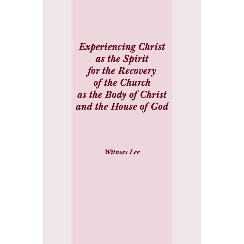 Experiencing Christ as the Spirit for the Recovery of the Church as the Body of Christ and the House of God